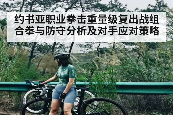 约书亚职业拳击重量级复出战组合拳与防守分析及对手应对策略