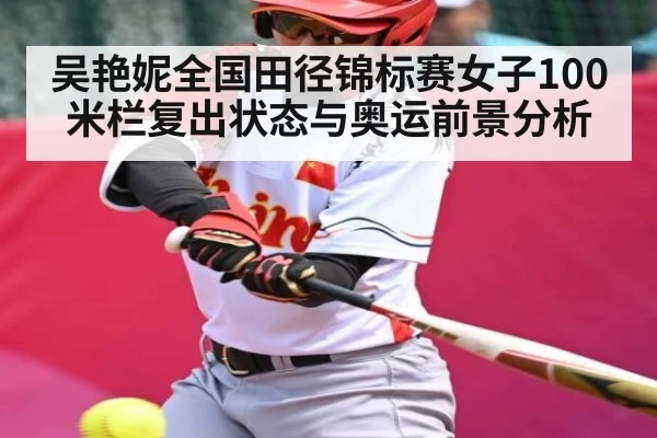 吴艳妮全国田径锦标赛女子100米栏复出状态与奥运前景分析