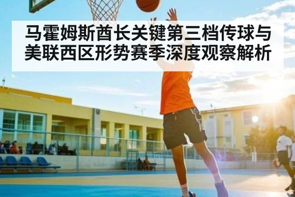 马霍姆斯酋长关键第三档传球与美联西区形势赛季深度观察解析