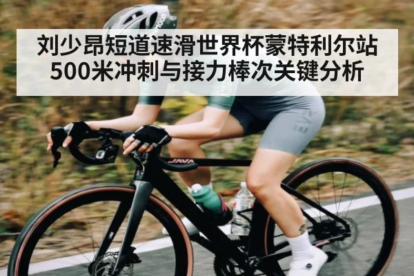 刘少昂短道速滑世界杯蒙特利尔站500米冲刺与接力棒次关键分析